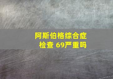 阿斯伯格综合症检查 69严重吗